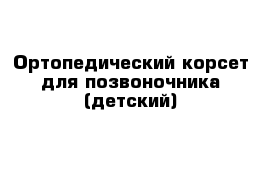 Ортопедический корсет для позвоночника (детский)